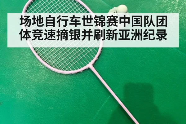 场地自行车世锦赛中国队团体竞速摘银并刷新亚洲纪录 - YABO SPORTS