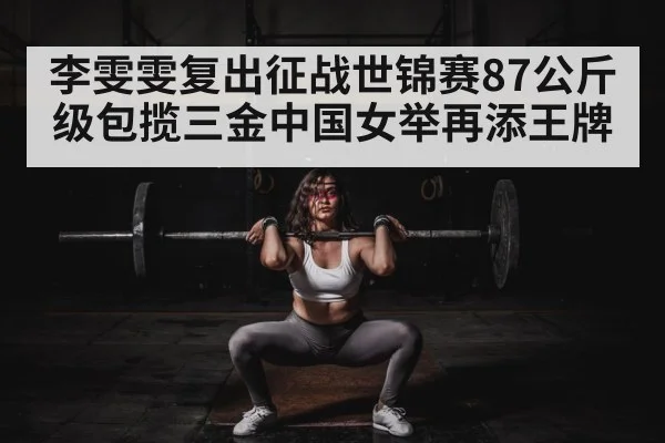 李雯雯复出征战世锦赛87公斤级包揽三金中国女举再添王牌 | YABO SPORTS
