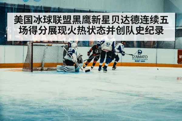 美国冰球联盟黑鹰新星贝达德连续五场得分展现火热状态并创队史纪录