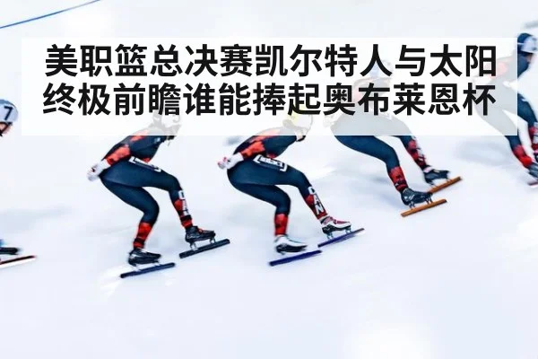 美职篮总决赛凯尔特人与太阳终极前瞻谁能捧起奥布莱恩杯